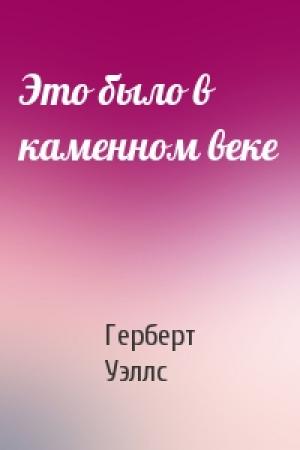 Обложка книги «Это было в каменном веке» — Герберт Уэллс