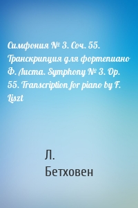 Симфония № 3. Соч. 55. Транскрипция для фортепиано Ф. Листа. Symphony № 3. Op. 55. Transcription for piano by F. Liszt