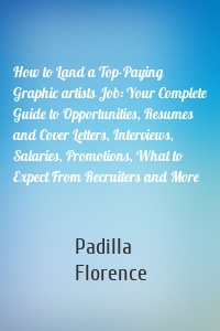 How to Land a Top-Paying Graphic artists Job: Your Complete Guide to Opportunities, Resumes and Cover Letters, Interviews, Salaries, Promotions, What to Expect From Recruiters and More