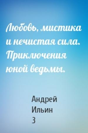 Обложка книги «Любовь, мистика и нечистая сила. Приключения юной ведьмы.» — Андрей Ильин 3