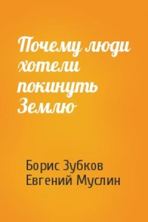 Обложка книги «Почему люди хотели покинуть Землю» — Борис Зубков, Евгений Муслин