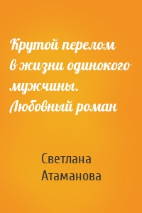 Крутой перелом в жизни одинокого мужчины. Любовный роман