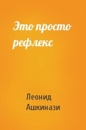 Обложка книги «Это просто рефлекс» — Леонид Ашкинази