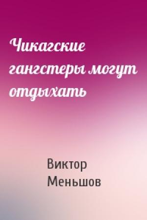 Обложка книги «Чикагские гангстеры могут отдыхать» — Виктор Меньшов
