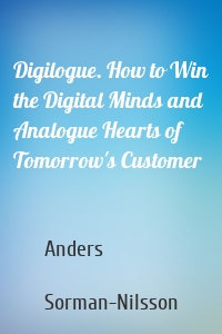 Digilogue. How to Win the Digital Minds and Analogue Hearts of Tomorrow's Customer