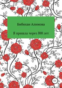 Бибихан Алимова - Я пришла через сто лет