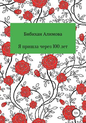Обложка книги «Я пришла через сто лет» — Бибихан Алимова