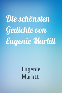 Die schönsten Gedichte von Eugenie Marlitt