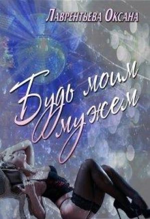 Обложка книги «Будь моим мужем» — Оксана Лаврентьева