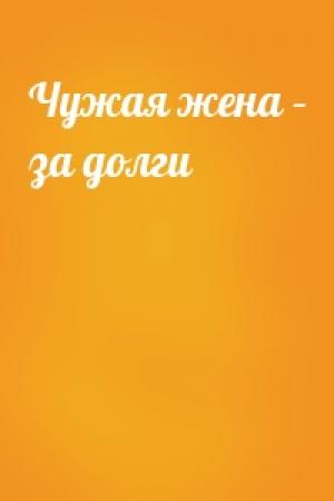 Обложка книги «Чужая жена – за долги»