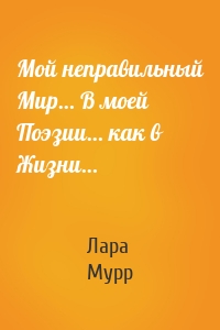 Мой неправильный Мир… В моей Поэзии… как в Жизни…