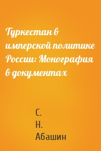 Туркестан в имперской политике России: Монография в документах