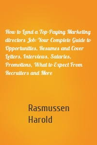 How to Land a Top-Paying Marketing directors Job: Your Complete Guide to Opportunities, Resumes and Cover Letters, Interviews, Salaries, Promotions, What to Expect From Recruiters and More