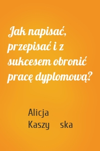 Jak napisać, przepisać i z sukcesem obronić pracę dyplomową?