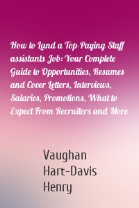 How to Land a Top-Paying Staff assistants Job: Your Complete Guide to Opportunities, Resumes and Cover Letters, Interviews, Salaries, Promotions, What to Expect From Recruiters and More