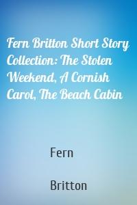 Fern Britton Short Story Collection: The Stolen Weekend, A Cornish Carol, The Beach Cabin