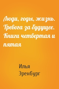 Люди, годы, жизнь. Тревога за будущее. Книги четвертая и пятая