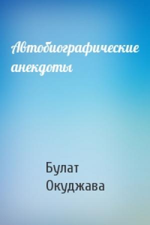Обложка книги «Автобиографические анекдоты» — Булат Окуджава