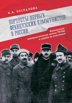 Обложка книги «Портреты первых французских коммунистов в России. Французские коммунистические группы РКП(б) и судьбы их участников» — Ксения Беспалова