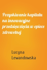 Pozyskiwanie kapitału na innowacyjne przedsięwzięcia w opiece zdrowotnej