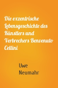 Die exzentrische Lebensgeschichte des Künstlers und Verbrechers Benvenuto Cellini