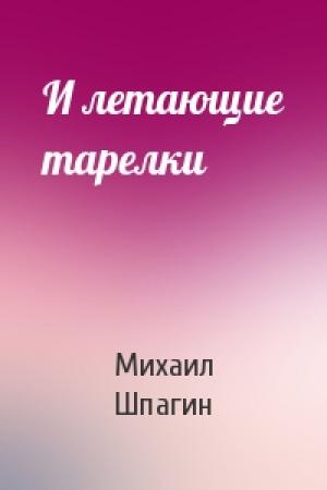 Обложка книги «И летающие тарелки» — Михаил Шпагин