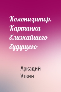 Колонизатор. Картинки ближайшего будущего