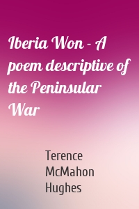 Iberia Won - A poem descriptive of the Peninsular War