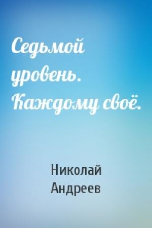 Обложка книги «Седьмой уровень. Каждому своё.» — Николай Андреев