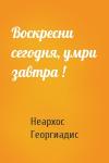 Неархос Георгиадис - Воскресни сегодня, умри завтра !