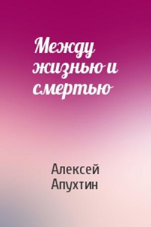 Обложка книги «Между жизнью и смертью» — Алексей Апухтин