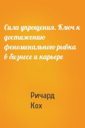 Обложка книги «Сила упрощения. Ключ к достижению феноменального рывка в бизнесе и карьере» — Ричард Кох