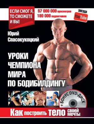 Обложка книги «Уроки чемпиона мира по бодибилдингу. Как построить тело своей мечты» — Юрий Спасокукоцкий