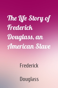 The Life Story of Frederick Douglass, an American Slave