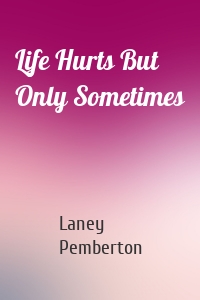 Life Hurts But Only Sometimes