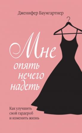 Обложка книги «Мне опять нечего надеть. Как улучшить свой гардероб и изменить жизнь» — Дженифер Баумгартнер