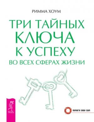 Обложка книги «Три тайных ключа к успеху во всех сферах жизни» — Римма Хоум