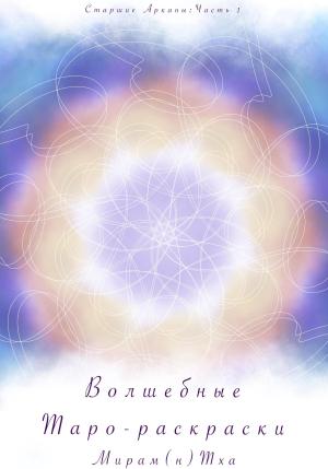 Обложка книги «Волшебные таро-раскраски. Старшие Арканы. Часть 1» — Мирам(Н) Тха