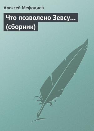 Обложка книги «Что позволено Зевсу… (сборник)» — Алексей Мефодиев