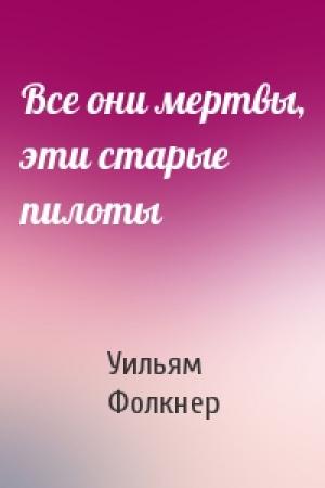 Обложка книги «Все они мертвы, эти старые пилоты» — Уильям Фолкнер