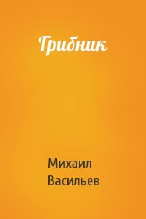 Обложка книги «Грибник» — Михаил Васильев