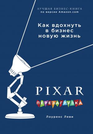 Обложка книги «PIXAR. Перезагрузка. Гениальная книга по антикризисному управлению» — Лоуренс Леви