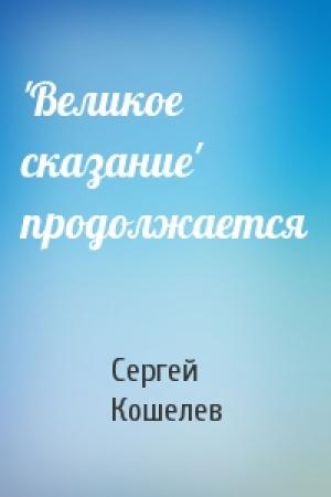 Обложка книги «'Великое сказание' продолжается» — Сергей Кошелев