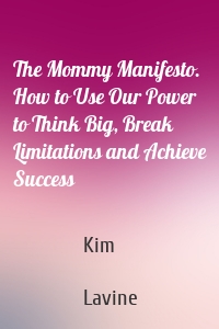 The Mommy Manifesto. How to Use Our Power to Think Big, Break Limitations and Achieve Success