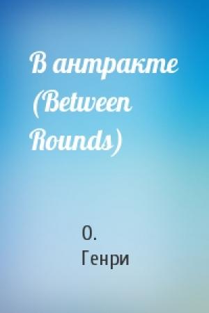 Обложка книги «В антракте (Between Rounds)» — О. Генри