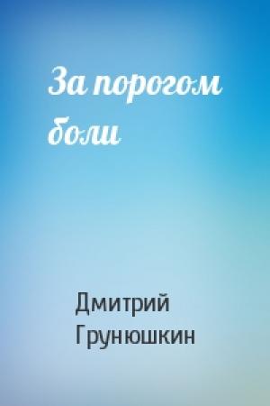 Обложка книги «За порогом боли» — Дмитрий Грунюшкин