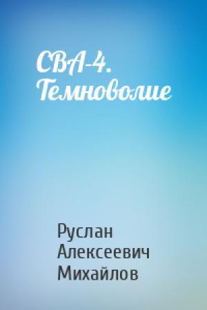 Обложка книги «СВА-4. Темноволие» — Руслан Алексеевич Михайлов