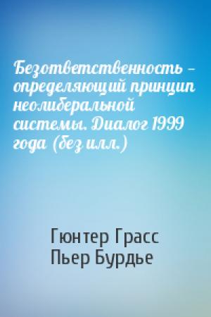 Обложка книги «Безответственность — определяющий принцип неолиберальной системы. Диалог 1999 года (без илл.)» — Гюнтер Грасс, Пьер Бурдье