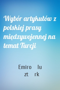 Wybór artykułów z polskiej prasy międzywojennej na temat Turcji