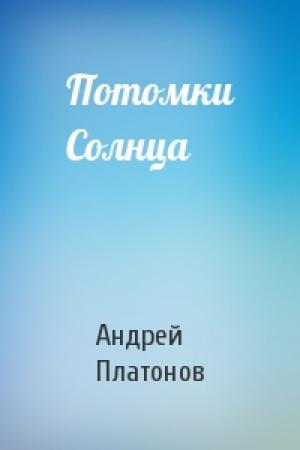 Обложка книги «Потомки Солнца» — Андрей Платонов
